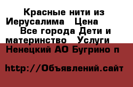 Красные нити из Иерусалима › Цена ­ 150 - Все города Дети и материнство » Услуги   . Ненецкий АО,Бугрино п.